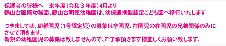 来年度(令和3年度)4月より鶴山台国際幼稚園、鶴山台明徳幼稚園は幼保連携型認定こども園へ移行いたします